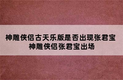 神雕侠侣古天乐版是否出现张君宝 神雕侠侣张君宝出场